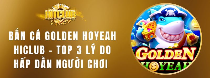 Bắn Cá Golden Hoyeah Hitclub