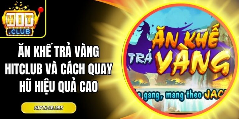 Ăn Khế Trả Vàng Hitclub Và Cách Quay Hũ Hiệu Quả Cao 4 Ăn Khế Trả Vàng Hitclub