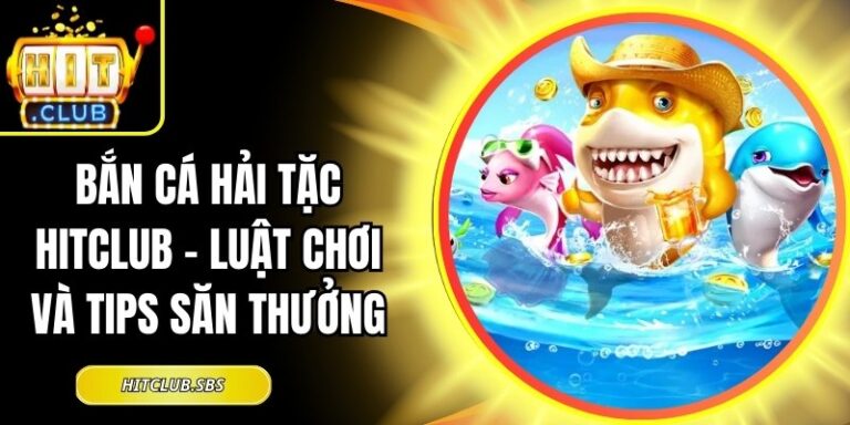 Bắn Cá Hải Tặc Hitclub - Luật Chơi Và Tips Săn Thưởng 8 Bắn Cá Hải Tặc Hitclub