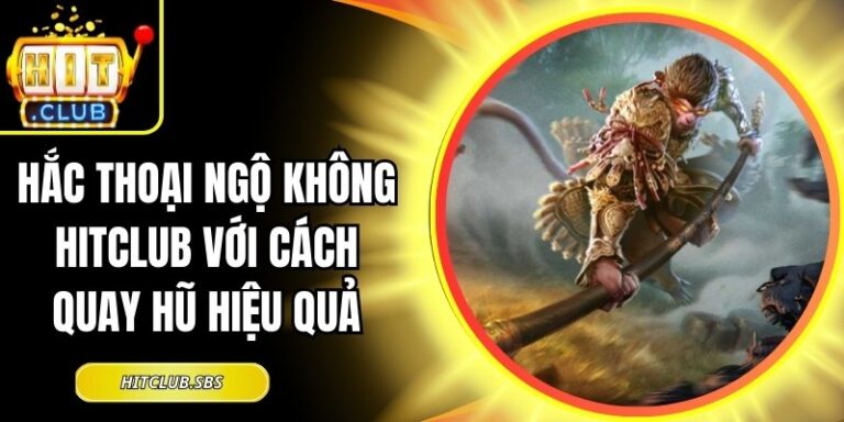 Hắc Thoại Ngộ Không Hitclub Với Cách Quay Hũ Hiệu Quả 7 Hắc Thoại Ngộ Không Hitclub