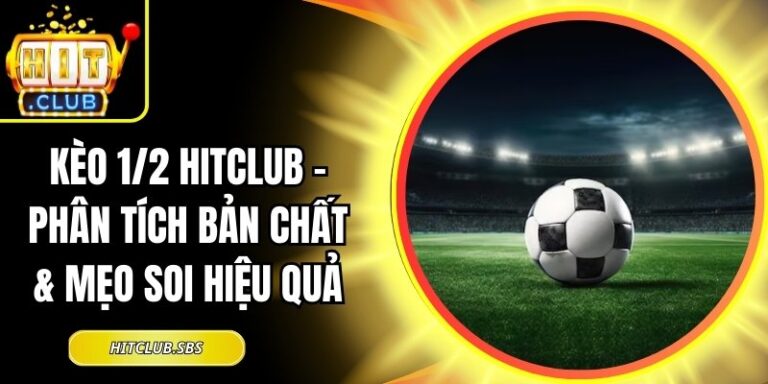 Kèo 1/2 Hitclub - Phân Tích Bản Chất & Mẹo Soi Hiệu Quả 6 Kèo 1/2 Hitclub