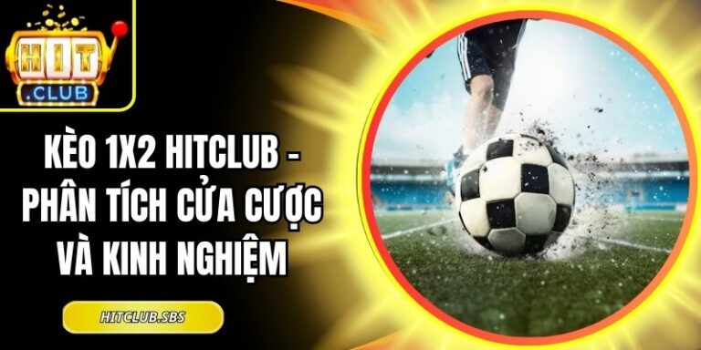 Kèo 1x2 Hitclub - Phân Tích Cửa Cược Và Kinh Nghiệm 5 Kèo 1x2 Hitclub