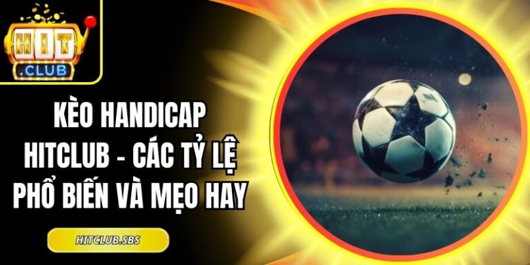 Kèo Handicap Hitclub - Các Tỷ Lệ Phổ Biến Và Mẹo Hay 9 Kèo Handicap Hitclub