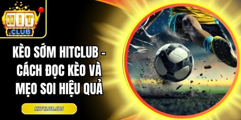 Kèo Sớm Hitclub - Cách Đọc Kèo Và Mẹo Soi Hiệu Quả 10 Kèo sớm Hitclub
