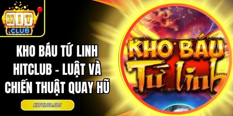 Kho Báu Tứ Linh Hitclub - Luật Và Chiến Thuật Quay Hũ 6 Kho Báu Tứ Linh Hitclub