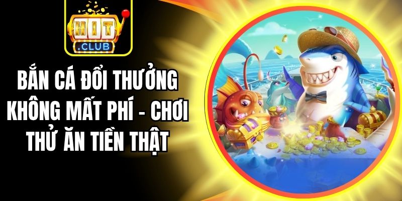 Bắn Cá Đổi Thưởng Không Mất Phí – Chơi Thử Ăn Tiền Thật 1 Bắn Cá Đổi Thưởng Không Mất Phí – Chơi Thử Ăn Tiền Thật