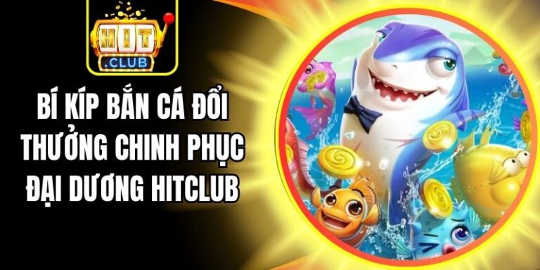 Bí Kíp Bắn Cá Đổi Thưởng Chinh Phục Đại Dương Hitclub 4 Bí Kíp Bắn Cá Đổi Thưởng Chinh Phục Đại Dương Hitclub