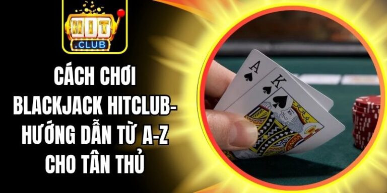 Cách Chơi Blackjack Hitclub- Hướng Dẫn Từ A-Z Cho Tân Thủ 3 Cách Chơi Blackjack Hitclub- Hướng Dẫn Từ A-Z Cho Tân Thủ