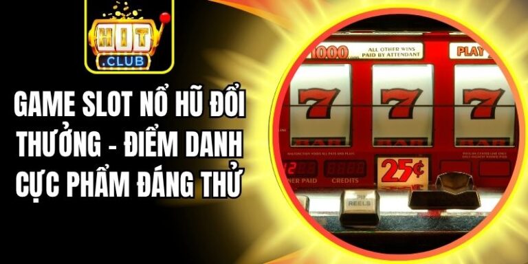 Game Slot Nổ Hũ Đổi Thưởng - Điểm Danh Cực Phẩm Đáng Thử