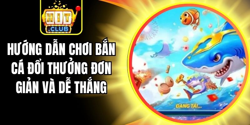 Hướng Dẫn Chơi Bắn Cá Đổi Thưởng Đơn Giản Và Dễ Thắng 6 Hướng Dẫn Chơi Bắn Cá Đổi Thưởng Đơn Giản Và Dễ Thắng