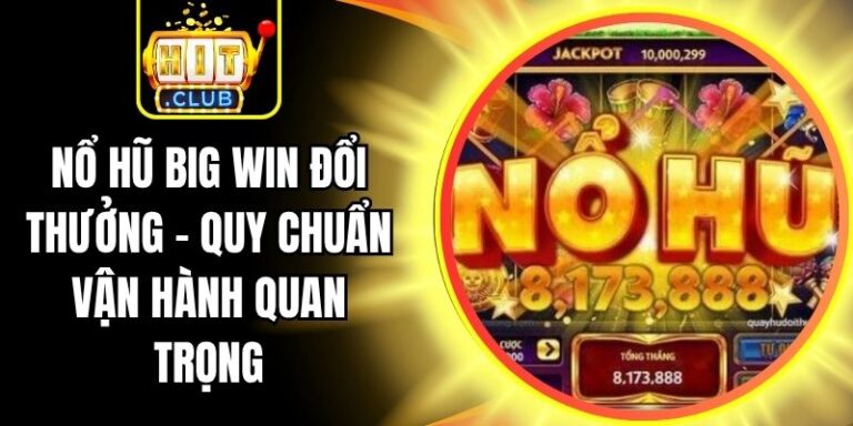 Nổ Hũ Big Win Đổi Thưởng - Quy Chuẩn Vận Hành Quan Trọng