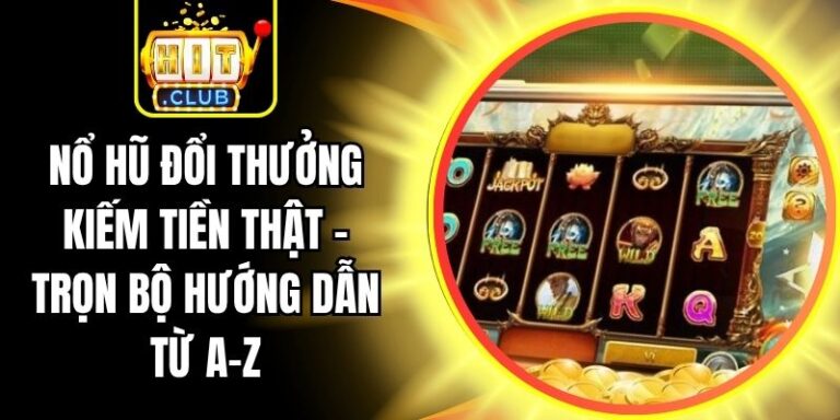 Nổ Hũ Đổi Thưởng Kiếm Tiền Thật - Trọn Bộ Hướng Dẫn Từ A-Z