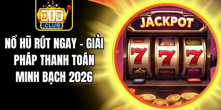 Nổ Hũ Rút Ngay - Giải Pháp Thanh Toán Minh Bạch 2026